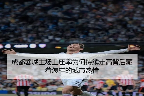 成都蓉城主场上座率为何持续走高背后藏着怎样的城市热情 | kaiyun